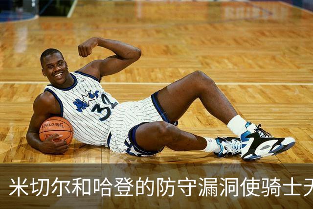 米切尔&哈登的防守漏洞使骑士无法夺冠 但又没有合适人选替代他们